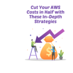 Cut Your AWS Costs in Half with These In-Depth Strategies